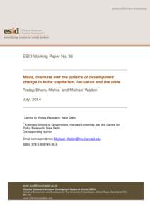 ESID Working Paper No. 36  Ideas, interests and the politics of development change in India: capitalism, inclusion and the state Pratap Bhanu Mehta* and Michael Walton** July, 2014