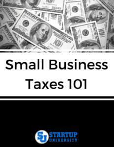 Small Business Taxes 101 Text Copyright © STARTUP UNIVERSITY All Rights Reserved No part of this document or the related files may be reproduced or transmitted in any