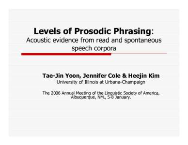Levels of Prosodic Phrasing: Acoustic evidence from read and spontaneous speech corpora Tae-Jin Yoon, Jennifer Cole & Heejin Kim University of Illinois at Urbana-Champaign