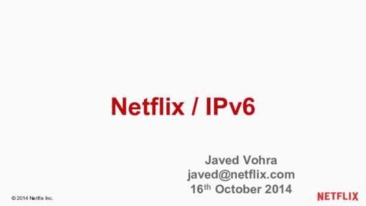 Netflix / IPv6  © 2014 Netflix Inc. Javed Vohra 