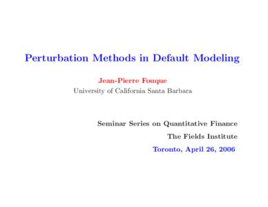 Perturbation Methods in Default Modeling Jean-Pierre Fouque University of California Santa Barbara Seminar Series on Quantitative Finance The Fields Institute