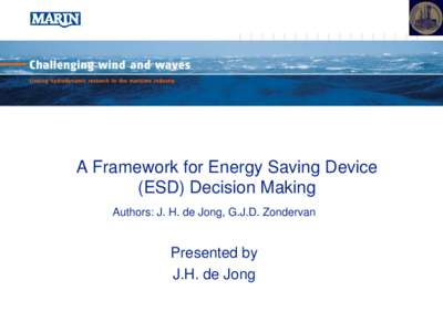 A Framework for Energy Saving Device (ESD) Decision Making Authors: J. H. de Jong, G.J.D. Zondervan Presented by J.H. de Jong