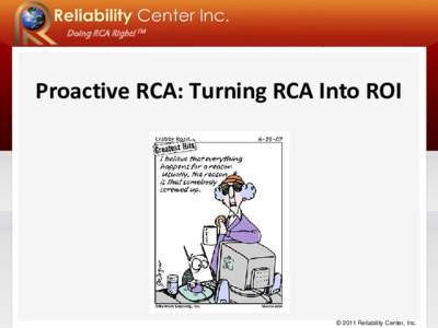 Doing RCA Right! TM  Proactive RCA: Turning RCA Into ROI © 2011 Reliability Center, Inc.