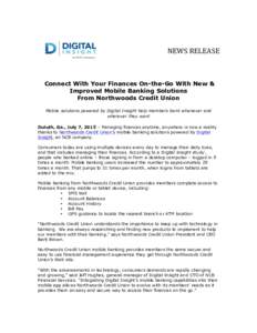 NEWS	
  RELEASE	
    Connect With Your Finances On-the-Go With New & Improved Mobile Banking Solutions From Northwoods Credit Union Mobile solutions powered by Digital Insight help members bank whenever and