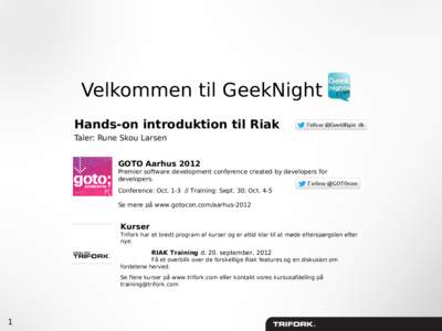 Velkommen til GeekNight Hands-on introduktion til Riak Taler: Rune Skou Larsen GOTO Aarhus 2012 Premier software development conference created by developers for developers.