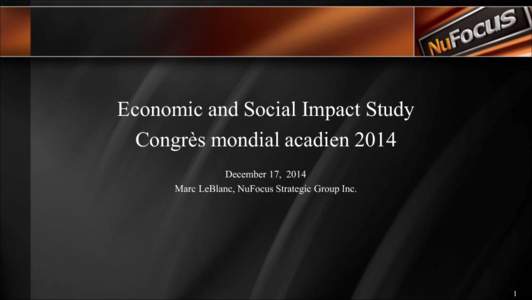 Economic and Social Impact Study Congrès mondial acadien 2014 December 17, 2014 Marc LeBlanc, NuFocus Strategic Group Inc.  1