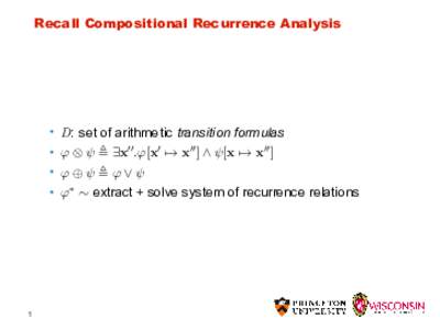 Recall Compositional Recurrence Analysis  • D: set of arithmetic transition formulas • φ ⊗ ψ ≜ ∃x′′ .φ[x′ 7→ x′′ ] ∧ ψ[x 7→ x′′ ] • φ⊕ψ ≜φ∨ψ • φ∗ ∼ extract + solve sys