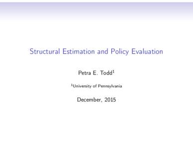 Structural Estimation and Policy Evaluation Petra E. Todd1 1 University of Pennsylvania