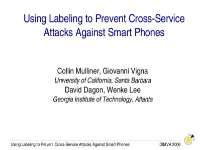 Using Labeling to Prevent Cross­Service  Attacks Against Smart Phones Collin Mulliner, Giovanni Vigna University of California, Santa Barbara  David Dagon, Wenke Lee