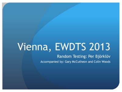 Vienna, EWDTS 2013 Random Testing: Per Björklöv Accompanied by: Gary McCutheon and Colin Woods Random Testing  Why random testing?