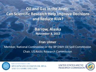 Oil and Gas in the Arctic: Can Scientific Research Help Improve Decisions and Reduce Risk? Barrow, Alaska November 8, 2012