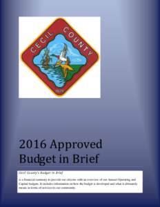 2016 Approved Budget in Brief Cecil County’s Budget In Brief is a financial summary to provide our citizens with an overview of our Annual Operating and Capital budgets. It includes information on how the budget is dev