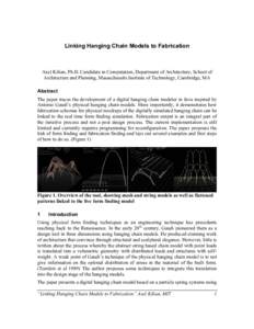 Linking Hanging Chain Models to Fabrication  Axel Kilian, Ph.D. Candidate in Computation, Department of Architecture, School of Architecture and Planning, Massachusetts Institute of Technology, Cambridge, MA Abstract The