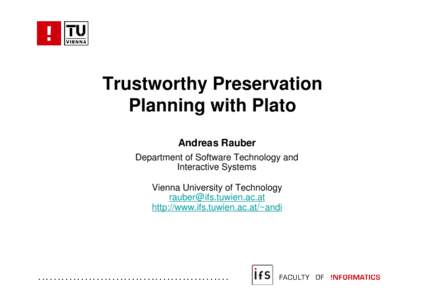 Trustworthy Preservation Planning with Plato Andreas Rauber Department of Software Technology and Interactive Systems Vienna University of Technology