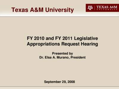 Texas A&M University  FY 2010 and FY 2011 Legislative Appropriations Request Hearing Presented by Dr. Elsa A. Murano, President