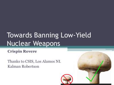 Towards Banning Low-Yield Nuclear Weapons Crispin Rovere Thanks to CSIS, Los Alamos NL, Kalman Robertson