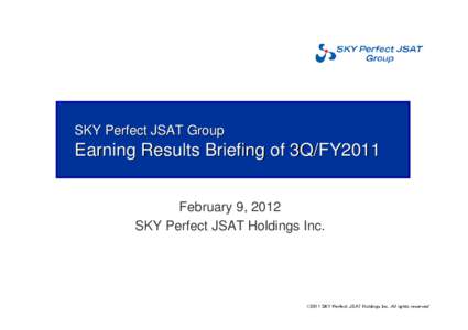 SKY Perfect JSAT Group  Earning Results Briefing of 3Q/FY2011 February 9, 2012 SKY Perfect JSAT Holdings Inc.