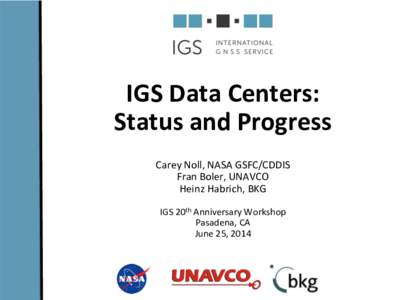 IGS	
  Data	
  Centers:	
  	
   Status	
  and	
  Progress	
   Carey	
  Noll,	
  NASA	
  GSFC/CDDIS	
   Fran	
  Boler,	
  UNAVCO	
   Heinz	
  Habrich,	
  BKG	
   	
  