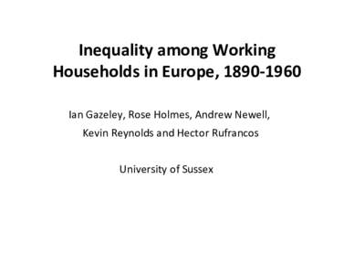 Inequality	
  among	
  Working	
   Households	
  in	
  Europe,	
  1890-­‐1960	
   	
   Ian	
  Gazeley,	
  Rose	
  Holmes,	
  Andrew	
  Newell,	
   	
  Kevin	
  Reynolds	
  and	
  Hector	
  Rufrancos