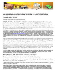 AN INSIDE LOOK AT MEDICAL TOURISM IN SOUTHEAST ASIA Thursday, March 10, 2005 American reporter to be given unprecedented access PENANG, MALAYSIA --- The United States has the dubious distinction of having the highest hea