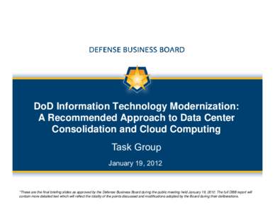 DoD Information Technology Modernization: A Recommended Approach to Data Center Consolidation and Cloud Computing Task Group January 19, 2012