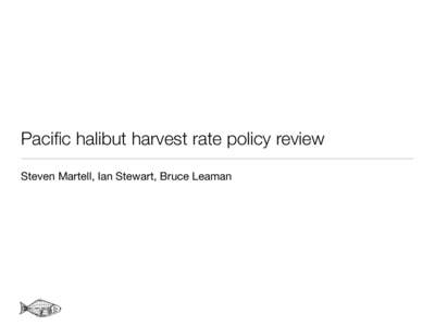 Pacific halibut harvest rate policy review Steven Martell, Ian Stewart, Bruce Leaman Current harvest policy • The decision table is based on the application of area-specific harvest rates relative to stock status mini