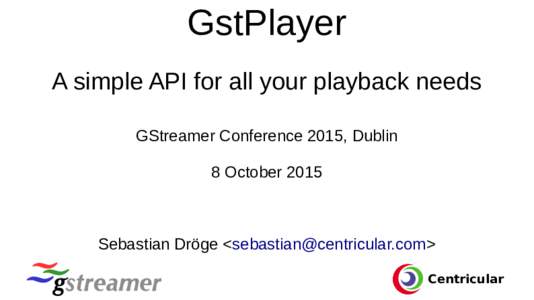 GstPlayer A simple API for all your playback needs GStreamer Conference 2015, Dublin 8 OctoberSebastian Dröge <>
