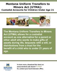 Montana Uniform Transfers to Minors Act (UTMA): Custodial Accounts for Children Under Age 21 The Montana Uniform Transfers to Minors Act (UTMA) allows for a custodial