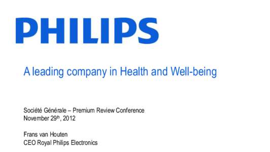 A leading company in Health and Well-being Société Générale – Premium Review Conference November 29th, 2012 Frans van Houten CEO Royal Philips Electronics 1