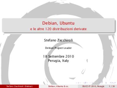 Debian, Ubuntu e le altre 120 distribuzioni derivate Stefano Zacchiroli Debian Project Leader