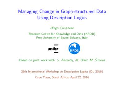 Managing Change in Graph-structured Data Using Description Logics Diego Calvanese Research Centre for Knowledge and Data (KRDB) Free University of Bozen-Bolzano, Italy
