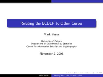Relating the ECDLP to Other Curves Mark Bauer University of Calgary Department of Mathematics & Statistics Centre for Information Security and Cryptography