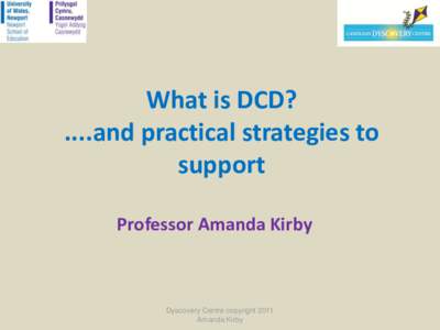 What is DCD? ....and practical strategies to support Professor Amanda Kirby  Dyscovery Centre copyright 2011