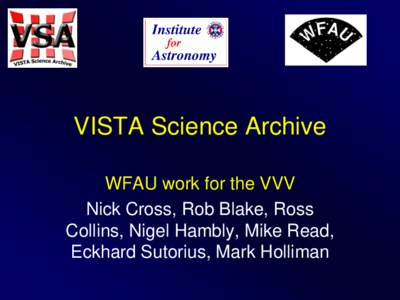 VISTA Science Archive WFAU work for the VVV Nick Cross, Rob Blake, Ross Collins, Nigel Hambly, Mike Read, Eckhard Sutorius, Mark Holliman