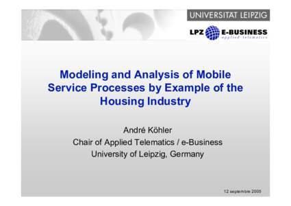Modeling and Analysis of Mobile Service Processes by Example of the Housing Industry André Köhler Chair of Applied Telematics / e-Business University of Leipzig, Germany