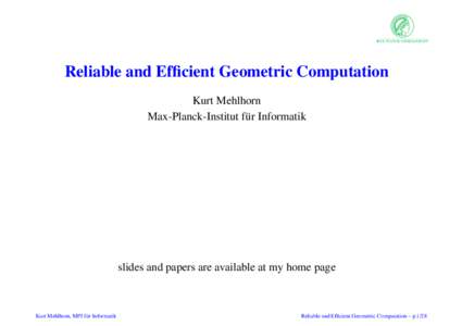 Reliable and Efficient Geometric Computation Kurt Mehlhorn Max-Planck-Institut f¨ur Informatik slides and papers are available at my home page