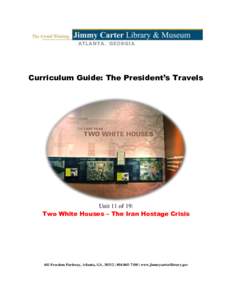 Curriculum Guide: The President’s Travels  Unit 11 of 19: Two White Houses – The Iran Hostage Crisis  441 Freedom Parkway, Atlanta, GA, 30312 |  | www.jimmycarterlibrary.gov