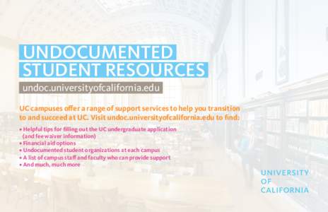 UNDOCUMENTED STUDENT RESOURCES undoc.universityofcalifornia.edu UC campuses offer a range of support services to help you transition to and succeed at UC. Visit undoc.universityofcalifornia.edu to find: • Helpful tips 