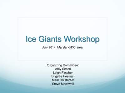 Ice Giants Workshop July 2014, Maryland/DC area Organizing Committee: Amy Simon Leigh Fletcher