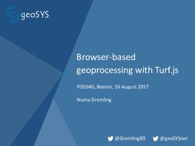 Browser-based geoprocessing with Turf.js FOSS4G, Boston, 16 August 2017 Numa Gremling  @Gremling89