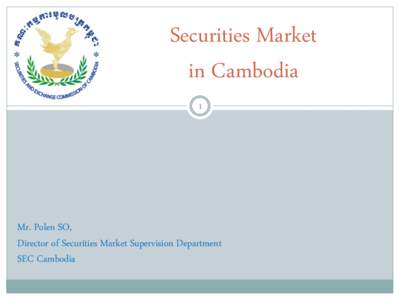 Securities Market in Cambodia 1 Mr. Polen SO, Director of Securities Market Supervision Department