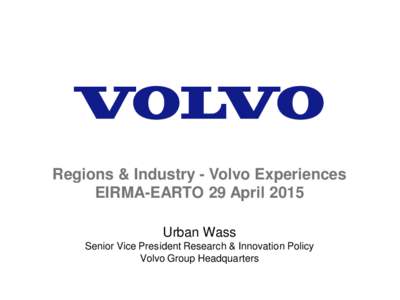 Regions & Industry - Volvo Experiences EIRMA-EARTO 29 April 2015 Urban Wass Senior Vice President Research & Innovation Policy Volvo Group Headquarters
