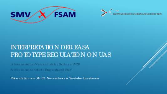 INTERPRETATION DER EASA PROTOTYPE REGULATION ON UAS Schweizerischer Verband ziviler Drohnen SVZD Schweizerischer Modellflugverband SMV Präsentation am Mi. 02. November via Youtube Livestream
