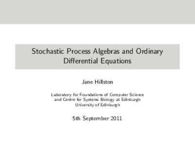 Stochastic Process Algebras and Ordinary Differential Equations Jane Hillston Laboratory for Foundations of Computer Science and Centre for Systems Biology at Edinburgh University of Edinburgh