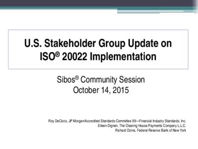 U.S. Stakeholder Group Update on ISO® 20022 Implementation Sibos® Community Session October 14, 2015  Roy DeCicco, JP Morgan/Accredited Standards Committee X9—Financial Industry Standards, Inc.