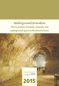 Underground Jerusalem The excavation of tunnels, channels, and underground spaces in the Historic Basin 2015