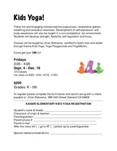 Kids Yoga! These fun and engaging classes explore yoga poses, cooperative games, breathing and relaxation exercises. Development of self-expression and body-awareness will also be taught in a non-competitive, fun environ