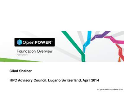 Foundation Overview April 2014 Gilad Shainer HPC Advisory Council, Lugano Switzerland, April 2014 © OpenPOWER Foundation 2014