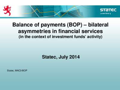 Balance of payments (BOP) – bilateral asymmetries in financial services (in the context of investment funds’ activity) Statec, July 2014 Statec, MAC3-BOP