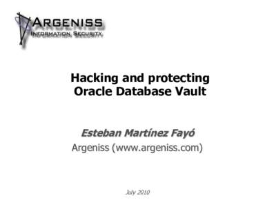 Hacking and protecting Oracle Database Vault Esteban Martínez Fayó Argeniss (www.argeniss.com)  July 2010